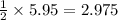 \frac{1}{2}\times 5.95=2.975