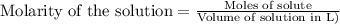 \text{Molarity of the solution}=\frac{\text{Moles of solute}}{\text{Volume of solution in L)}}