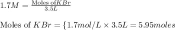 1.7M=\frac{\text{Moles of}KBr}{3.5L}\\\\\text{Moles of }KBr=\{1.7mol/L\times 3.5L}=5.95moles