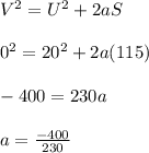 V^2 = U^2 + 2aS\\\\0^2 =20^2 + 2a(115)\\\\-400=230a\\\\a=\frac{-400}{230}