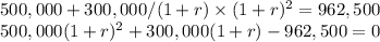 500,000 + 300,000 /(1+r)  \times (1+r)^2 = 962,500\\500,000 (1+r)^2 + 300,000 (1+r) - 962,500 = 0