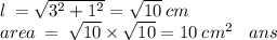 l \:  =   \sqrt{ {3}^{2} +  {1}^{2}  }  =  \sqrt{10} \:  cm \\ area \:  =  \:  \sqrt{10}  \times  \sqrt{10}  = 10 \:  {cm}^{2}  \:  \:  \:  \: ans