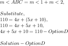 m< ABC = m< 1 + m< 2,\\\\Substitute,\\110 = 4x + ( 5x + 10 ),\\110 = 4x + 5x + 10,\\4x + 5x + 10 = 110 - Option D\\\\Solution - Option D