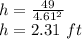h=\frac{49}{4.61^2}\\h=2.31\ ft