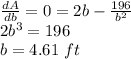\frac{dA}{db} =0=2b-\frac{196}{b^2}\\2b^3=196\\b=4.61\ ft