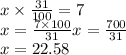 x \times  \frac{31}{100}  = 7 \\ x =  \frac{7 \times 100}{31} x =  \frac{700}{31}  \\ x = 22.58