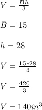 V=\frac{Bh}{3} \\\\B=15\\\\h=28\\\\V=\frac{15*28}{3} \\\\V=\frac{420}{3} \\\\V=140in^3