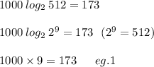 1000 \: log_{2} \:512 = 173  \\\\1000 \: log_{2} \:2^{9}  = 173 \:\:\: ( 2^{9} = 512)  \\\\1000 \times 9  = 173 \:\:\:\:\: \: \: eg. 1
