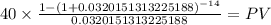 40 \times \frac{1-(1+0.0320151313225188)^{-14} }{0.0320151313225188} = PV\\