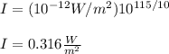 I=(10^{-12}W/m^2)10^{115/10}\\\\I=0.316\frac{W}{m^2}
