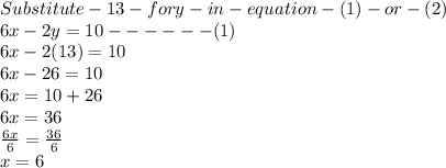 Substitute- 13- for y -in-equation -(1)-or-(2)\\6x - 2y=10------(1)\\6x -2(13)=10\\6x -26=10\\6x =10+26\\6x =36\\\frac{6x}{6} =\frac{36}{6} \\x =6