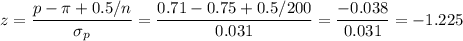 z=\dfrac{p-\pi+0.5/n}{\sigma_p}=\dfrac{0.71-0.75+0.5/200}{0.031}=\dfrac{-0.038}{0.031}=-1.225