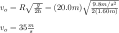 v_o=R\sqrt{\frac{g}{2h}}=(20.0m)\sqrt{\frac{9.8m/s^2}{2(1.60m)}}\\\\v_o=35\frac{m}{s}