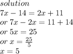 solution \\ 7x - 14 = 2x + 11 \\ or \: 7x - 2x = 11 + 14 \\ or \: 5x = 25 \\ or \: x =  \frac{25}{5}  \\ x = 5