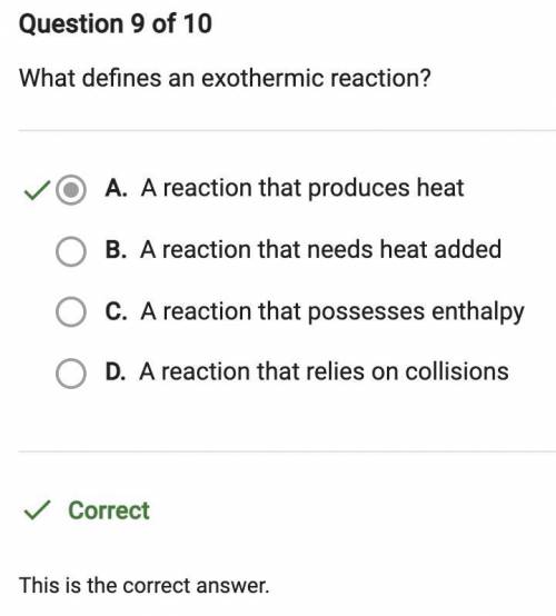 What defines an exothermic reaction?

O A. A reaction that needs heat added
O B. A reaction that pos