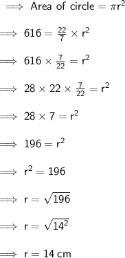 \sf \implies Area \ of \ circle = \pi r^{2}  \\  \\  \sf \implies 616 =  \frac{22}{7}  \times  {r}^{2}  \\  \\  \sf \implies 616 \times  \frac{7}{22}  =  {r}^{2}  \\  \\  \sf \implies 28 \times  \cancel{22} \times  \frac{7} { \cancel{22}}  =  {r}^{2}  \\  \\  \sf \implies 28 \times 7 =  {r}^{2}  \\  \\  \sf \implies 196 =  {r}^{2}  \\  \\  \sf \implies  {r}^{2}  = 196 \\  \\  \sf \implies r =  \sqrt{196}  \\  \\  \sf \implies r =  \sqrt{ {14}^{2} }  \\  \\  \sf \implies r = 14 \: cm