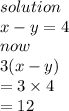 solution \\ x - y = 4 \\ now \\ 3(x - y) \\  = 3 \times 4 \\  = 12