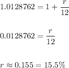 1.0128762=1+\dfrac{r}{12} \\\\\\0.0128762=\dfrac{r}{12} \\\\\\r\approx 0.155=15.5\%
