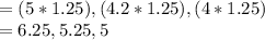 = (5*1.25),(4.2*1.25),(4*1.25)\\=6.25, 5.25, 5