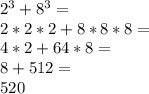 2^3+8^3=\\2*2*2+8*8*8=\\4*2+64*8=\\8+512=\\520