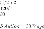 5! / 2 * 2 =\\120 / 4 =\\30\\\\Solution = 30 Ways