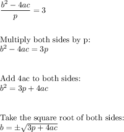 \dfrac{b^2-4ac}{p}=3\\\\\\\text{Multiply both sides by p:}\\b^2-4ac=3p\\\\\\\text{Add 4ac to both sides:}\\b^2=3p+4ac\\\\\\\text{Take the square root of both sides:}\\b=\pm\sqrt{3p+4ac}