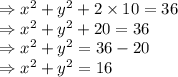 \Rightarrow x^{2} +y^{2} + 2 \times 10 = 36\\\Rightarrow x^{2} +y^{2} + 20= 36\\\Rightarrow x^{2} +y^{2}= 36-20\\\Rightarrow x^{2} +y^{2}= 16