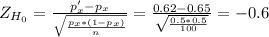Z_{H_0}= \frac{p'_x-p_x}{\sqrt{\frac{p_x*(1-p_x)}{n} } } = \frac{0.62-0.65}{\sqrt{\frac{0.5*0.5}{100} } } = -0.6