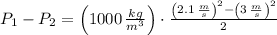 P_{1} - P_{2} = \left(1000\,\frac{kg}{m^{3}} \right)\cdot \frac{\left(2.1\,\frac{m}{s} \right)^{2}-\left(3\,\frac{m}{s} \right)^{2}}{2}