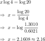 x\log 4= \log 20\\\\\Rightarrow\ x=\dfrac{\log 20}{\log 4}\\\\\Rightarrow\ x=\log \dfrac{1.3010}{0.6021} \\\\\Rightarrow\ x= 2.1608\approx 2.16