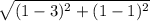 \sqrt{(1-3)^2+(1-1)^2}