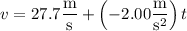v=27.7\dfrac{\rm m}{\rm s}+\left(-2.00\dfrac{\rm m}{\mathrm s^2}\right)t