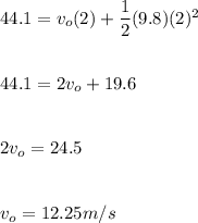 44.1=v_o(2)+\dfrac{1}{2}(9.8)(2)^2 \\\\\\44.1=2v_o+19.6 \\\\\\2v_o=24.5 \\\\\\v_o=12.25m/s