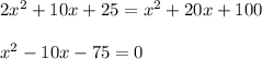 2x^2+10x+25=x^2+20x+100 \\\\x^2-10x-75=0