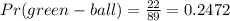 Pr(green- ball)= \frac{22}{89}= 0.2472