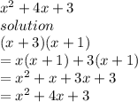 {x}^{2}  + 4x + 3 \\ solution \\ (x + 3)(x  + 1) \\  = x(x + 1) + 3(x + 1) \\  =  {x}^{2}  + x + 3x + 3 \\ =   {x}^{2}  + 4x + 3