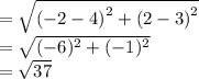 =  \sqrt{( { - 2 - 4)}^{2}  +  {(2 - 3)}^{2} }  \\  =  \sqrt{( - 6)^{2}  + (  - 1)^{2} }  \\  =  \sqrt{37}