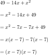 49 - 14x +  {x}^{2}  \\  \\  =  {x}^{2} - 14x + 49 \\  \\   =  {x}^{2}  - 7x - 7x +   49 \\  \\  = x(x - 7) - 7(x - 7) \\  \\  = (x - 7)(x - 7)