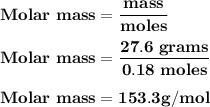 \bold {Molar\ mass =\dfrac { mass}{ moles}}\\\\\bold {Molar\ mass = \dfrac {27.6\ grams }{0.18\ moles}}\\\\\bold {Molar\ mass = 153.3 g/mol}