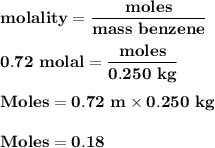 \bold {molality =\dfrac { moles} { mass\ benzene}}\\\\\bold {0.72\ molal = \dfrac {moles }{0.250\ kg}}\\\\\bold {Moles = 0.72\ m \times  0.250\ kg}\\\\\bold {Moles = 0.18}