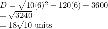 D =\sqrt{10(6)^2-120(6)+3600}\\=\sqrt{3240}\\=18\sqrt{10}$ units