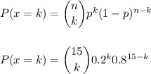 P(x=k) = \dbinom{n}{k} p^{k}(1-p)^{n-k}\\\\\\P(x=k) = \dbinom{15}{k} 0.2^{k} 0.8^{15-k}\\\\\\