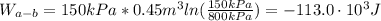 W_{a-b} = 150 kPa*0.45 m^{3}ln(\frac{150 kPa}{800 kPa}) = -113.0 \cdot 10^{3} J