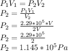 P_1 V_1 = P_2 V_2\\P_2 = \frac{P_1 V_1}{V_2} \\P_2 = \frac{2.29*10^5 * V}{2V}\\P_2 = \frac{2.29*10^5 }{2}\\P_2 = 1.145 *10^5 Pa