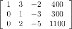 \left[\begin{array}{cccc}1&3&-2&400\\0&1&-3&300\\0&2&-5&1100\end{array}\right]