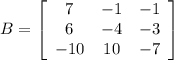 B = \left[\begin{array}{ccc}7&-1&-1\\6&-4&-3\\-10&10&-7\end{array}\right]