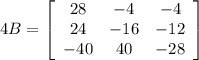 4B = \left[\begin{array}{ccc}28&-4&-4\\24&-16&-12\\-40&40&-28\end{array}\right]