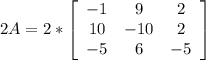 2A = 2 *\left[\begin{array}{ccc}-1&9&2\\10&-10&2\\-5&6&-5\end{array}\right]
