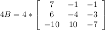 4B = 4*\left[\begin{array}{ccc}7&-1&-1\\6&-4&-3\\-10&10&-7\end{array}\right]