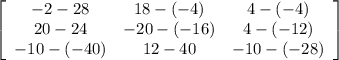 \left[\begin{array}{ccc}-2-28&18-(-4)&4-(-4)\\20-24&-20-(-16)&4-(-12)\\-10-(-40)&12-40&-10-(-28)\end{array}\right]